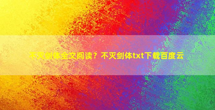 不灭剑体全文阅读？不灭剑体txt下载百度云