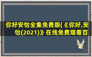 你好安怡全集免费版(《你好,安怡(2021)》在线免费观看百度云资源,求下载)