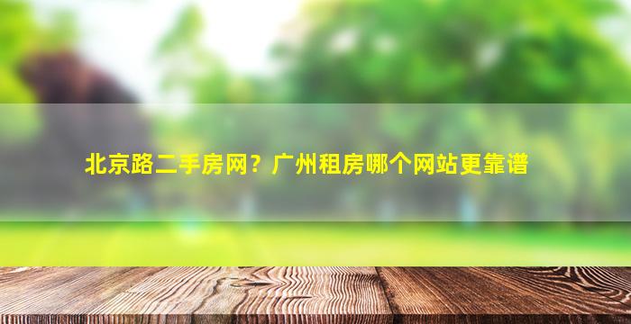 北京路二手房网？广州租房哪个网站更靠谱