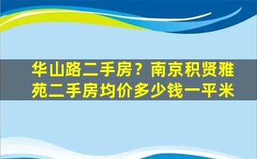 华山路二手房？南京积贤雅苑二手房均价*一平米