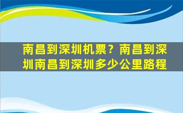 南昌到深圳机票？南昌到深圳南昌到深圳多少公里路程