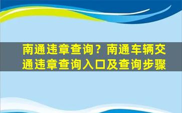 南通违章查询？南通车辆交通违章查询入口及查询步骤