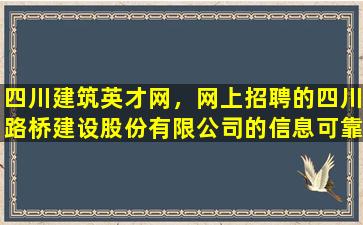 四川建筑英才网，网上招聘的四川路桥建设股份有限*的信息可靠吗