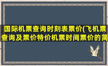 国际机票查询时刻表票价(飞机票查询及票价特价机票时间票价的简单介绍)