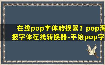 在线pop字体转换器？pop海报字体在线转换器-手绘pop字体转换器