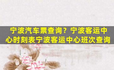 宁波汽车票查询？宁波客运中心时刻表宁波客运中心班次查询