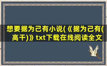 想要据为己有小说(《据为己有(高干)》txt下载在线阅读全文,求百度网盘云资源)