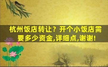 杭州饭店转让？开个小饭店需要多少资金,详细点,谢谢!