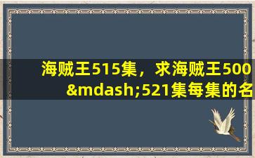 海贼王515集，求海贼王500—521集每集的名字