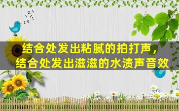 结合处发出粘腻的拍打声，结合处发出滋滋的水渍声音效