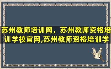 苏州教师培训网，苏州教师资格培训学校*,苏州教师资格培训学校地址