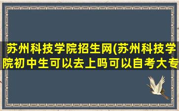 苏州科技学院招生网(苏州科技学院初中生可以去上吗可以自考大专吗)