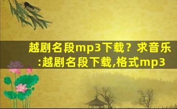 越剧名段mp3下载？求音乐：越剧名段下载,格式mp3