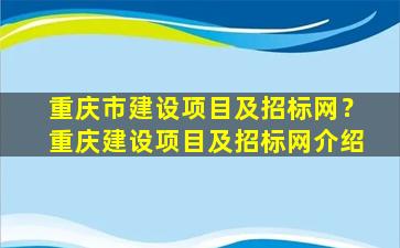 重庆市建设项目及招标网？重庆建设项目及招标网介绍