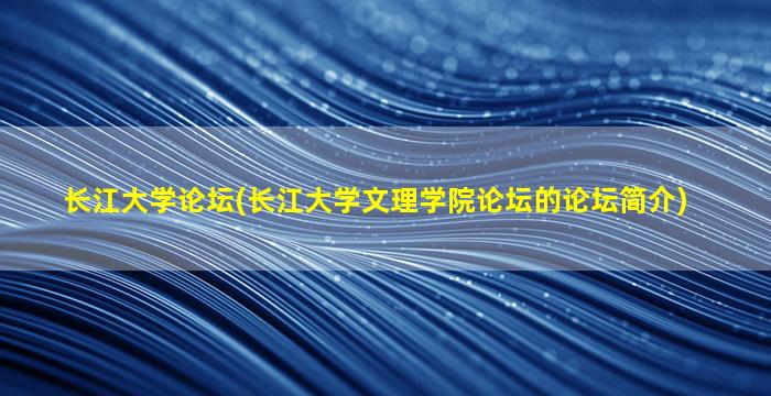 长江大学论坛(长江大学文理学院论坛的论坛简介)